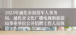 2025年通化市退役军人事务局、通化市文化广播电视和旅游局事业单位公开招聘工作人员体检工作的通知