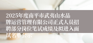 2025年度南平市武夷山水品牌运营管理有限公司正式人员招聘部分岗位笔试成绩及拟进入面试名单公示