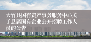 大竹县国有资产事务服务中心关于县属国有企业公开招聘工作人员的公告