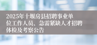 2025年十堰房县招聘事业单位工作人员、急需紧缺人才招聘体检及考察公告