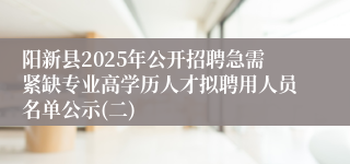 阳新县2025年公开招聘急需紧缺专业高学历人才拟聘用人员名单公示(二)