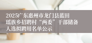 2025广东惠州市龙门县蓝田瑶族乡招聘村“两委”干部储备人选拟聘用名单公示