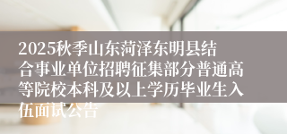 2025秋季山东菏泽东明县结合事业单位招聘征集部分普通高等院校本科及以上学历毕业生入伍面试公告