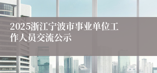 2025浙江宁波市事业单位工作人员交流公示
