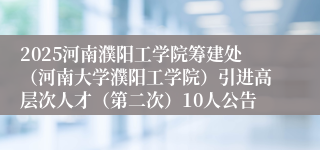 2025河南濮阳工学院筹建处(河南大学濮阳工学院)引进高层次人才(第二次)10人公告