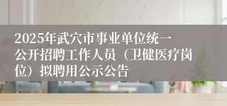 2025年武穴市事业单位统一公开招聘工作人员（卫健医疗岗位）拟聘用公示公告