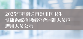 2025江苏南通市崇川区卫生健康系统招聘编外合同制人员拟聘用人员公示