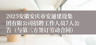 2025安徽安庆市安通建设集团有限公司招聘工作人员7人公告（与第三方签订劳动合同）