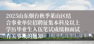 2025山东烟台秋季莱山区结合事业单位招聘征集本科及以上学历毕业生入伍笔试成绩和面试有关事项的通知