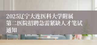 2025辽宁大连医科大学附属第二医院招聘急需紧缺人才笔试通知