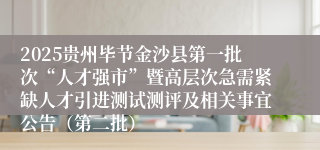 2025贵州毕节金沙县第一批次“人才强市”暨高层次急需紧缺人才引进测试测评及相关事宜公告（第二批）