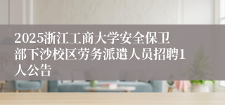 2025浙江工商大学安全保卫部下沙校区劳务派遣人员招聘1人公告