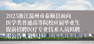 2025浙江温州市泰顺县面向医学类普通高等院校应届毕业生提前招聘医疗专业技术人员拟聘用公告（第9号）
