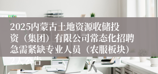 2025内蒙古土地资源收储投资（集团）有限公司常态化招聘急需紧缺专业人员（农服板块）2人公告