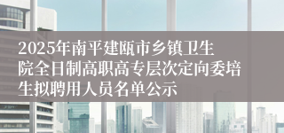 2025年南平建瓯市乡镇卫生院全日制高职高专层次定向委培生拟聘用人员名单公示
