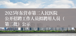 2025年东营市第二人民医院公开招聘工作人员拟聘用人员（第二批）公示
