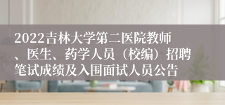 2022吉林大学第二医院教师、医生、药学人员（校编）招聘笔试成绩及入围面试人员公告