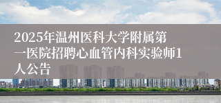 2025年温州医科大学附属第一医院招聘心血管内科实验师1人公告