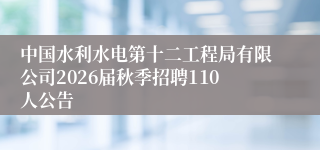 中国水利水电第十二工程局有限公司2026届秋季招聘110人公告