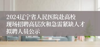 2024辽宁省人民医院赴高校现场招聘高层次和急需紧缺人才拟聘人员公示