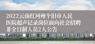 2022云南红河州个旧市人民医院超声记录岗位面向社会招聘非全日制人员2人公告