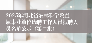 2025年河北省农林科学院直属事业单位选聘工作人员拟聘人员名单公示（第二批）