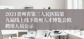 2021贵州省第三人民医院第九届线上线下贵州人才博览会拟聘用人员公示