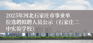 2025年河北石家庄市事业单位选聘拟聘人员公示（石家庄二中实验学校）