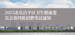 2025北京昌平区卫生健康委员会第四批招聘笔试通知