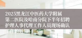 2025黑龙江中医药大学附属第二医院及哈南分院下半年招聘护理人事代理工作人员现场确认工作的通知