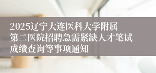 2025辽宁大连医科大学附属第二医院招聘急需紧缺人才笔试成绩查询等事项通知