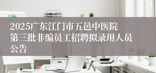 2025广东江门市五邑中医院第三批非编员工招聘拟录用人员公告