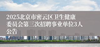2025北京市密云区卫生健康委员会第三次招聘事业单位3人公告