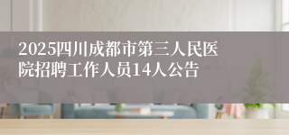 2025四川成都市第三人民医院招聘工作人员14人公告