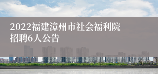 2022福建漳州市社会福利院招聘6人公告