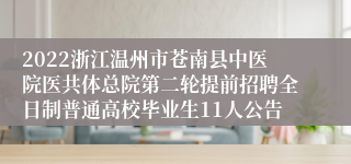 2022浙江温州市苍南县中医院医共体总院第二轮提前招聘全日制普通高校毕业生11人公告