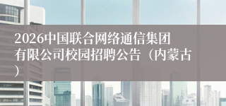 2026中国联合网络通信集团有限公司校园招聘公告（内蒙古）