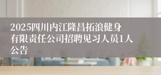 2025四川内江隆昌拓浪健身有限责任公司招聘见习人员1人公告