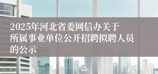 2025年河北省委网信办关于所属事业单位公开招聘拟聘人员的公示