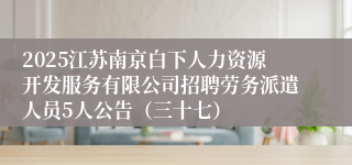 2025江苏南京白下人力资源开发服务有限公司招聘劳务派遣人员5人公告（三十七）
