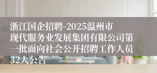 浙江国企招聘-2025温州市现代服务业发展集团有限公司第一批面向社会公开招聘工作人员32人公告