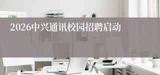 2026中兴通讯校园招聘启动