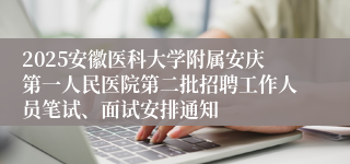 2025安徽医科大学附属安庆第一人民医院第二批招聘工作人员笔试、面试安排通知