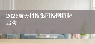 2026航天科技集团校园招聘启动