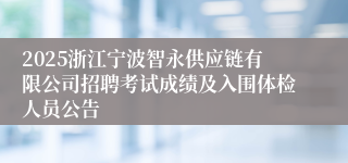 2025浙江宁波智永供应链有限公司招聘考试成绩及入围体检人员公告