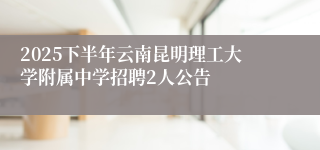 2025下半年云南昆明理工大学附属中学招聘2人公告