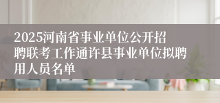 2025河南省事业单位公开招聘联考工作通许县事业单位拟聘用人员名单