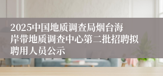 2025中国地质调查局烟台海岸带地质调查中心第二批招聘拟聘用人员公示