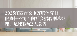 2025江西吉安市万腾体育有限责任公司面向社会招聘副总经理、足球教练2人公告
