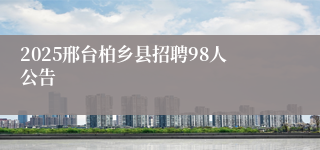 2025邢台柏乡县招聘98人公告